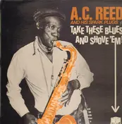 A.C. Reed And His Spark Plugs - Take These Blues And Shove'em!
