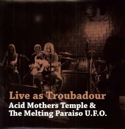 ACID MOTHERS TEMPLE & THE MELTING PARAISO U.F.O. - LIVE AS A TROUBADOUR