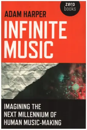 Adam Harper - Infinite Music: Imagining the Next Millennium of Human Music-Making