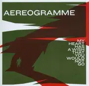 CD - Aereogramme - My Heart Has A Wish That You Would Not Go