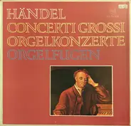 Händel - Concerti Grossi / Orgelkonzerte / Orgelfugen