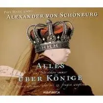 Alexander von Schönburg - Alles was Sie schon immer über Könige wissen wollten, aber nie zu fragen wagten. 2 CDs