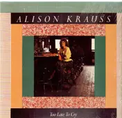 Alison Krauss - Too Late to Cry