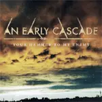 AN EARLY CASCADE - YOUR HAMMER TO MY ENEMY