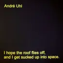 LP - André Uhl - I Hope The Roof Flies Off, And I Get Sucked Up Into Space.