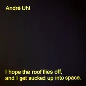 André Uhl - I Hope The Roof Flies Off, And I Get Sucked Up Into Space.