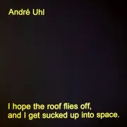 LP - André Uhl - I Hope The Roof Flies Off, And I Get Sucked Up Into Space.