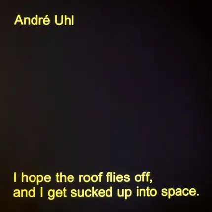 André Uhl - I Hope The Roof Flies Off, And I Get Sucked Up Into Space.