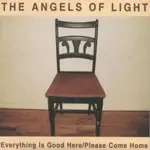 Angels of Light - EVERYTHING IS GOOD HERE (HOME)