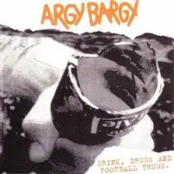 Argy Bargy - Drink, Drugs And Football Thugs.