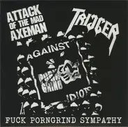 Attack Of The Mad Axeman / Trigger - Fuck Porngrind Sympathy