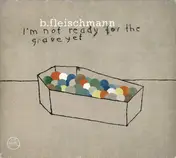 B. Fleischmann - I'm Not Ready for the Grave Yet