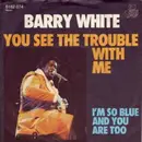 7'' - Barry White - You See The Trouble With Me / I'm So Blue And You Are Too