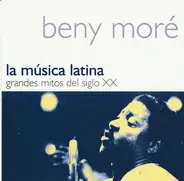Beny Moré - La Música Latina. Grandes Mitos Del Siglo XX - Beny Moré