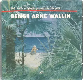 Bengt-Arne Wallin - The Birth And Re-Birth Of Swedish Folk Jazz
