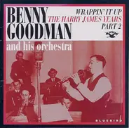 Benny Goodman And His Orchestra - Wrappin' It Up: The Harry James Years - Part 2