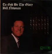 Bill Newman - TO GOD BE THE GLORY