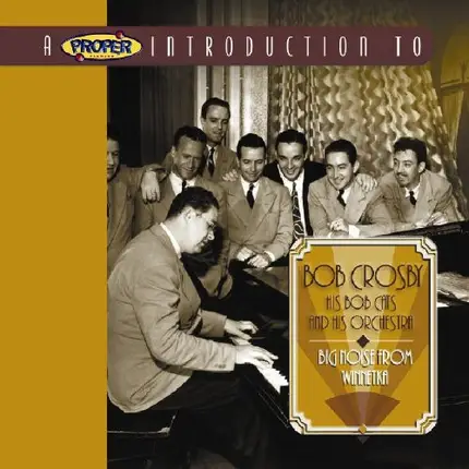 Bob Crosby , His Bob Crosby And The Bob Cats ,  And His Bob Crosby And His Orchestra - Big Noise From Winnetka - A Proper Introduction To Bob Crosby