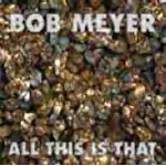 Bob Meyer - ALL THIS IS THAT