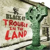 Black 47 - Trouble in the Land