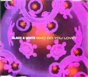 Black & White - Who Do You Love?