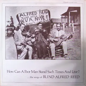 Blind Alfred Reed - How Can A Poor Man Stand Such Times And Live?...The Songs Of Blind Alfred Reed