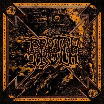 BRUTAL TRUTH/BASTARD NOIS - AXIOM OF POST INHUMANITY