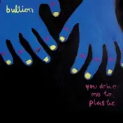 Bullion - YOU DRIVE ME TO PLASTIC