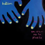 BULLION - YOU DRIVE ME TO PLASTIC