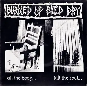 Burned Up Bled Dry - Kill The Body...Kill The Soul...