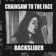 Chainsaw To The Face / Backslider - Chainsaw To The Face / Backslider