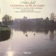 Charles Hubert Hastings Parry , The Choir Of St George's Chapel , Roger Judd , Christopher Robinson - I Was Glad (Cathedral Music By Parry)