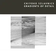 Chiyoko Szlavnics - Gradients Of Detail