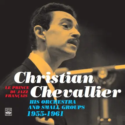 Christian Chevallier - Le Prince Du Jazz Français - His Orchestra And Small Groups 1955-1961