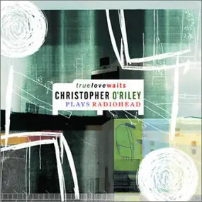 Christopher O'Riley - True Love Waits - Christopher O'Riley Plays Radiohead