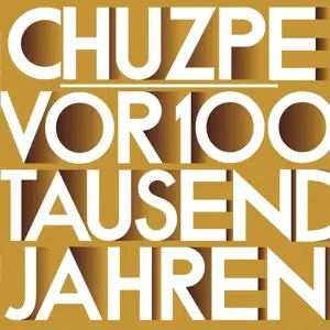 Chuzpe - Vor 100 Tausend Jahren War Alles Ga