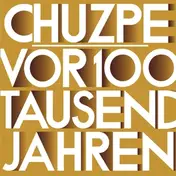 Chuzpe - VOR 100 TAUSEND JAHREN WAR ALLES GANZ ANDERS