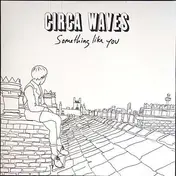 CIRCA WAVES - Something Like You