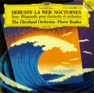 Claude Debussy • The Cleveland Orchestra • Pierre Boulez - La Mer - Nocturnes - Jeux - Rhapsodie Pour Clarinette Et Orchestre