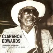 Clarence Edwards - I Looked Down That Railroad (Till My Eyes Got Red And Sore)