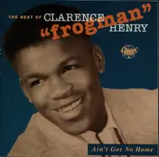 Clarence "Frogman" Henry - The Best Of Clarence "Frogman" Henry • Ain't Got No Home