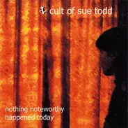 Cult Of Sue Todd - Nothing Noteworthy Happened Today