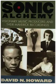 David N. Howard - Sonic Alchemy: Visionary Music Producers and Their Maverick Recordings
