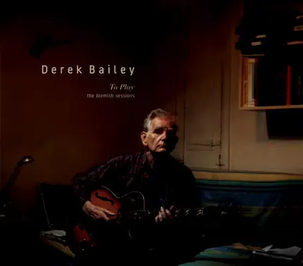 Derek Bailey - To Play (The Blemish Sessions)