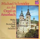 LP - Buxtehude , Bach , Pachelbel ; Schneider - Michael Schneider An Der Orgel In Amorbach