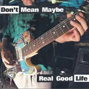 Don´t Mean Maybe - Real Good Life