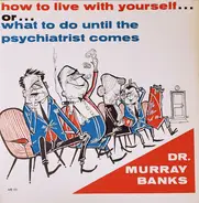 Dr. Murray Banks - How To Live With Yourself... Or... What To Do Until The Psychiatrist Comes