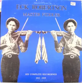 Eck Robertson - Master Fiddler: His Complete Recordings 1922 - 1929