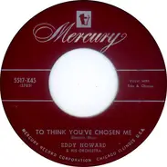 Eddy Howard And His Orchestra - To Think You've Chosen Me / The One Rose (That's Left In My Hand)