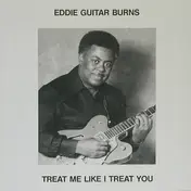 Eddie Guitar Burns - Treat Me Like I Treat You